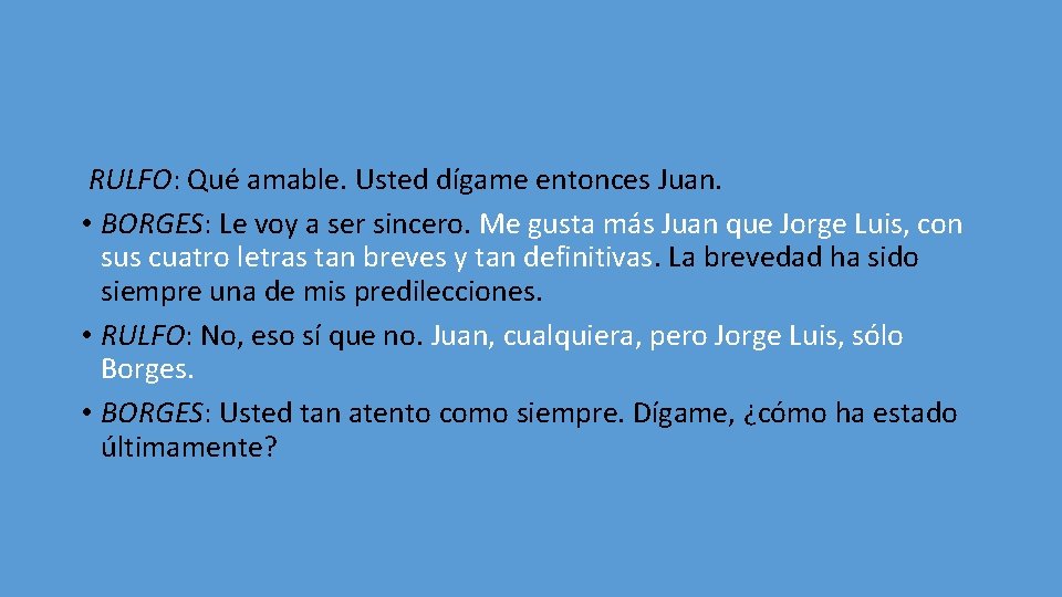 RULFO: Qué amable. Usted dígame entonces Juan. • BORGES: Le voy a ser sincero.