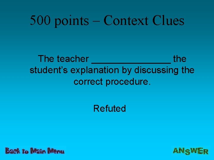 500 points – Context Clues The teacher ________ the student’s explanation by discussing the