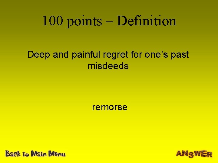 100 points – Definition Deep and painful regret for one’s past misdeeds remorse 