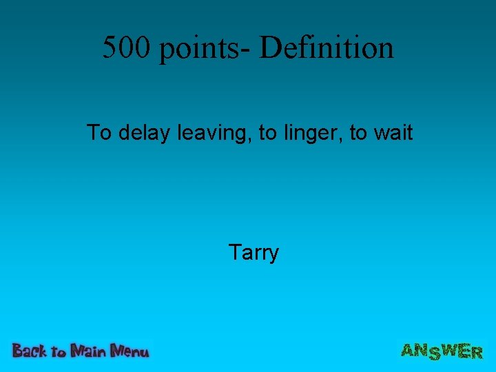 500 points- Definition To delay leaving, to linger, to wait Tarry 