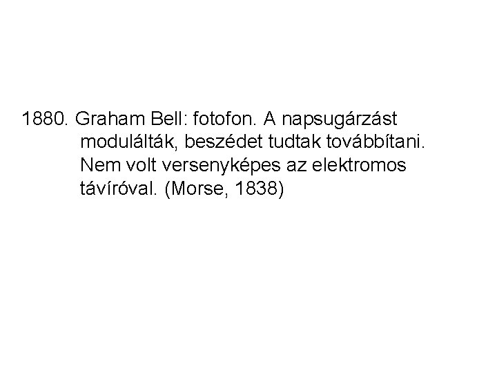 1880. Graham Bell: fotofon. A napsugárzást modulálták, beszédet tudtak továbbítani. Nem volt versenyképes az