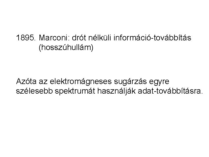 1895. Marconi: drót nélküli információ-továbbítás (hosszúhullám) Azóta az elektromágneses sugárzás egyre szélesebb spektrumát használják