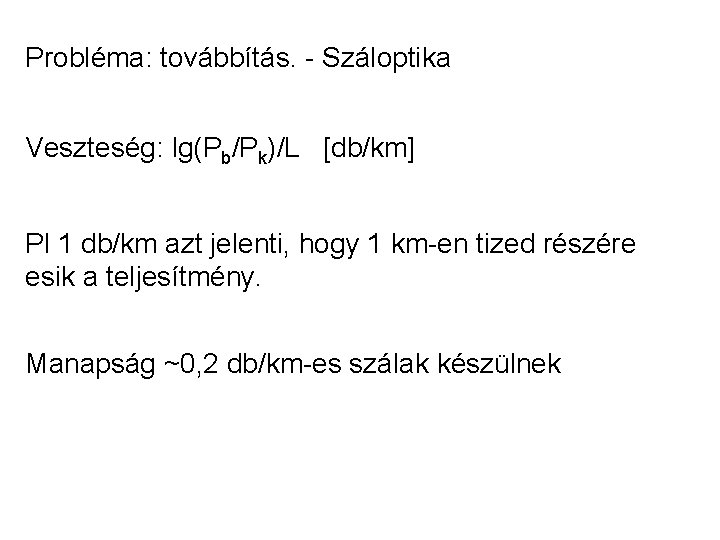 Probléma: továbbítás. - Száloptika Veszteség: lg(Pb/Pk)/L [db/km] Pl 1 db/km azt jelenti, hogy 1