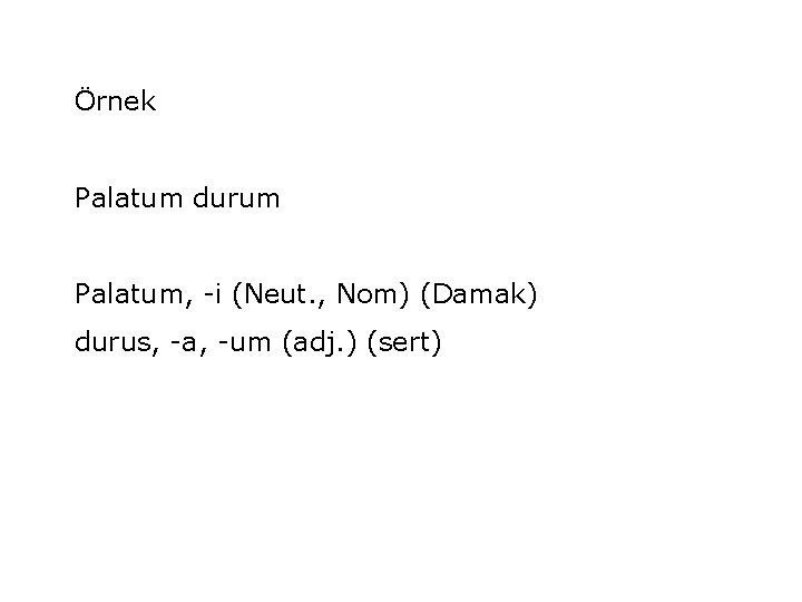 Örnek Palatum durum Palatum, -i (Neut. , Nom) (Damak) durus, -a, -um (adj. )