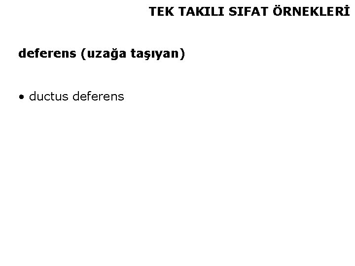 TEK TAKILI SIFAT ÖRNEKLERİ deferens (uzağa taşıyan) • ductus deferens 