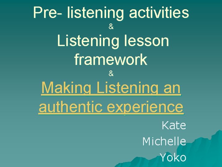 Pre- listening activities & Listening lesson framework & Making Listening an authentic experience Kate