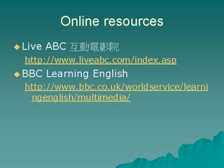 Online resources u Live ABC 互動電影院 http: //www. liveabc. com/index. asp u BBC Learning