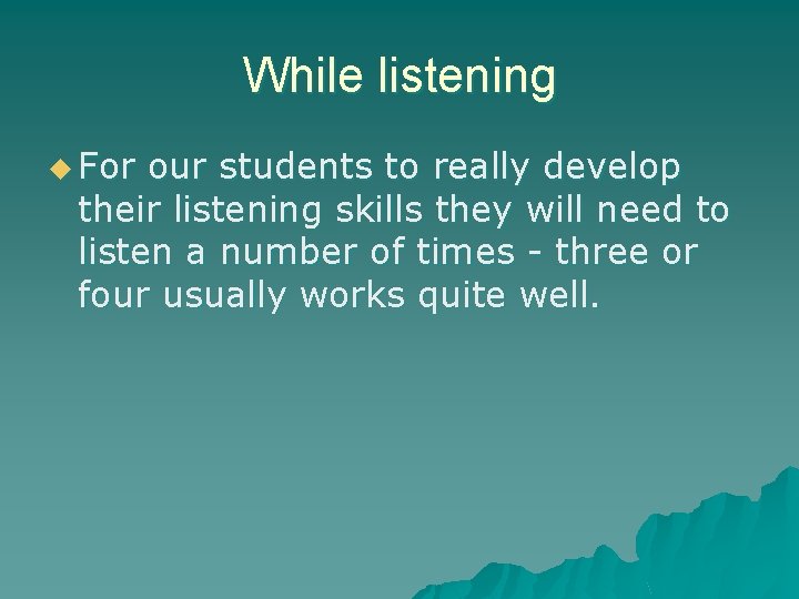 While listening u For our students to really develop their listening skills they will