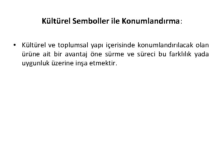 Kültürel Semboller ile Konumlandırma: • Kültürel ve toplumsal yapı içerisinde konumlandırılacak olan ürüne ait