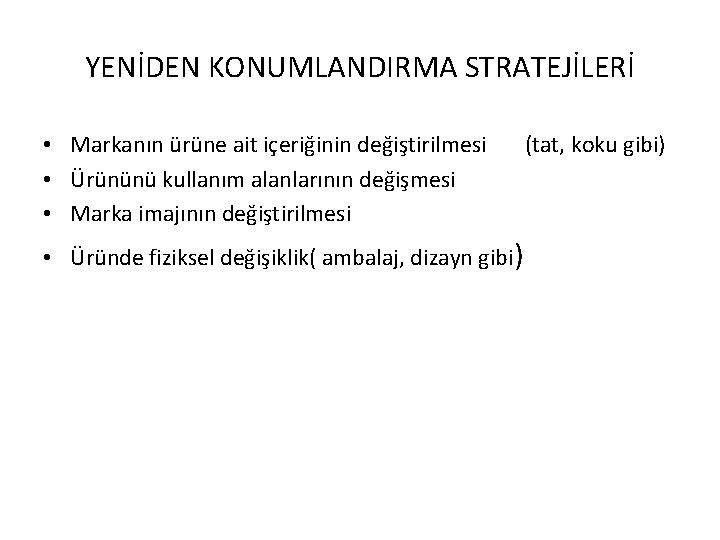 YENİDEN KONUMLANDIRMA STRATEJİLERİ • Markanın ürüne ait içeriğinin değiştirilmesi • Ürününü kullanım alanlarının değişmesi