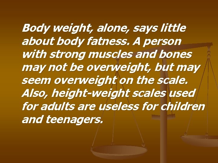 Body weight, alone, says little about body fatness. A person with strong muscles and