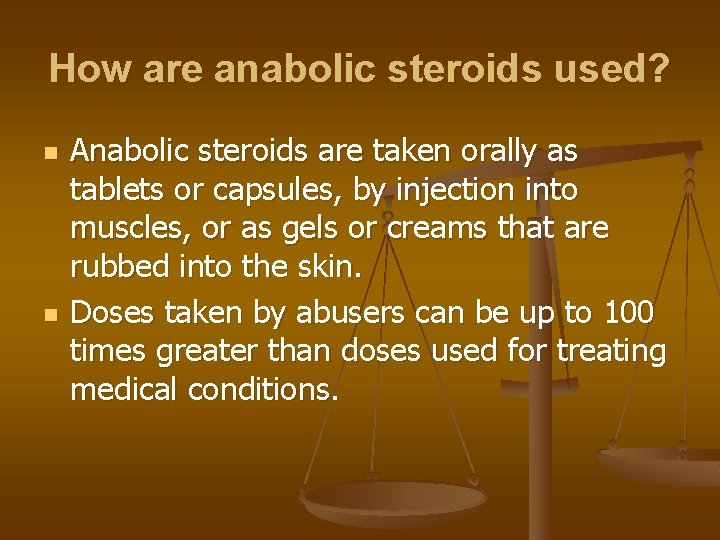 How are anabolic steroids used? n n Anabolic steroids are taken orally as tablets