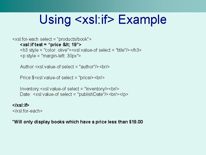 Using <xsl: if> Example <xsl: for-each select = “products/book”> <xsl: if test = “price