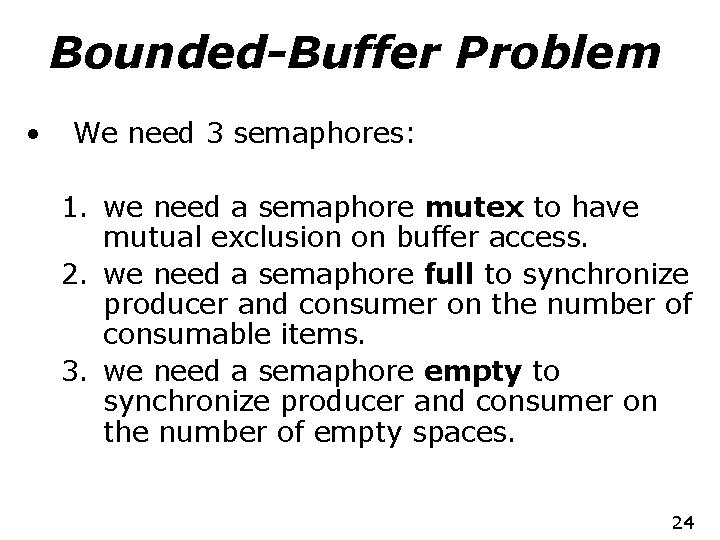 Bounded-Buffer Problem • We need 3 semaphores: 1. we need a semaphore mutex to
