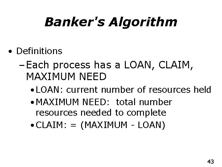Banker's Algorithm • Definitions – Each process has a LOAN, CLAIM, MAXIMUM NEED •