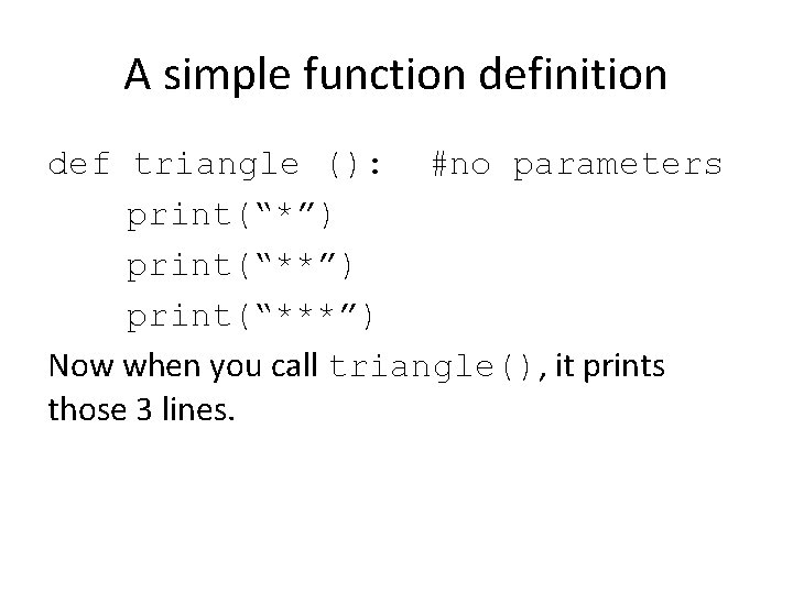 A simple function definition def triangle (): #no parameters print(“*”) print(“***”) Now when you