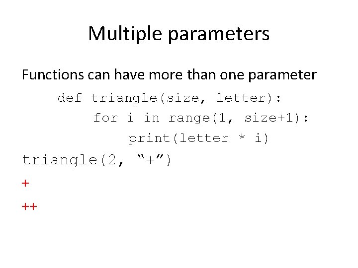 Multiple parameters Functions can have more than one parameter def triangle(size, letter): for i