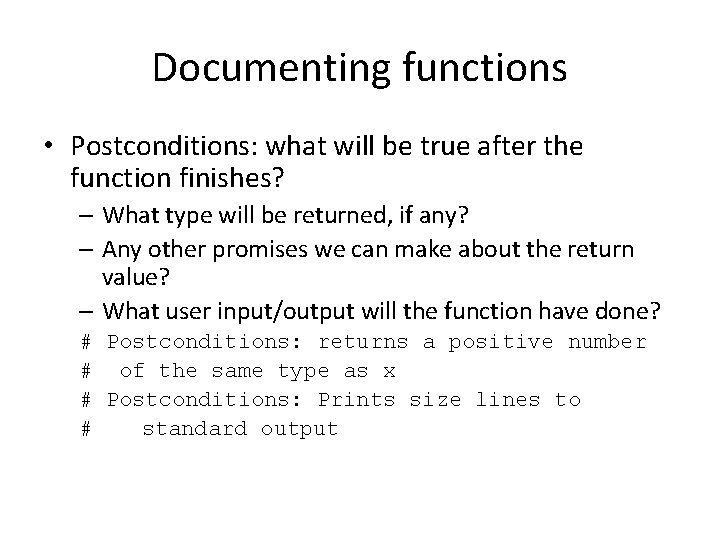 Documenting functions • Postconditions: what will be true after the function finishes? – What