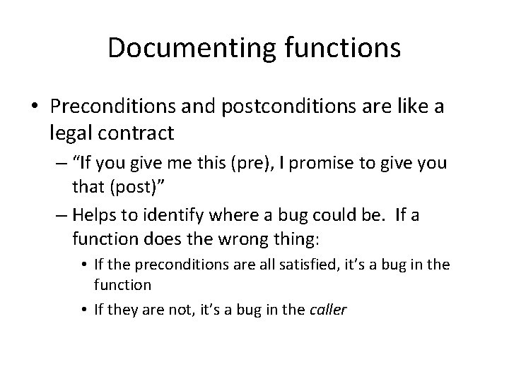 Documenting functions • Preconditions and postconditions are like a legal contract – “If you