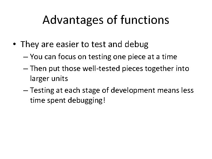Advantages of functions • They are easier to test and debug – You can