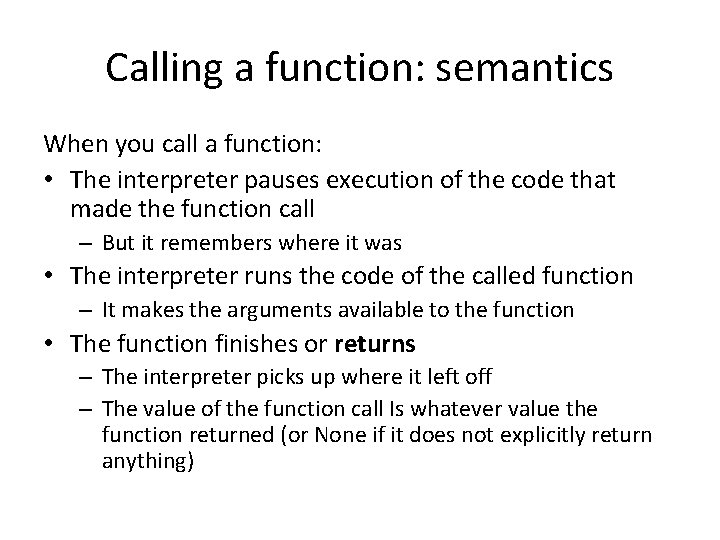Calling a function: semantics When you call a function: • The interpreter pauses execution