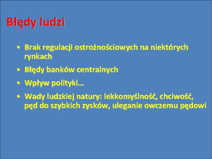 Błędy ludzi • Brak regulacji ostrożnościowych na niektórych rynkach • Błędy banków centralnych •