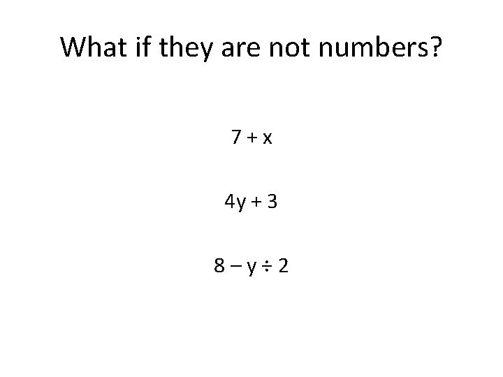 What if they are not numbers? 7+x 4 y + 3 8–y÷ 2 