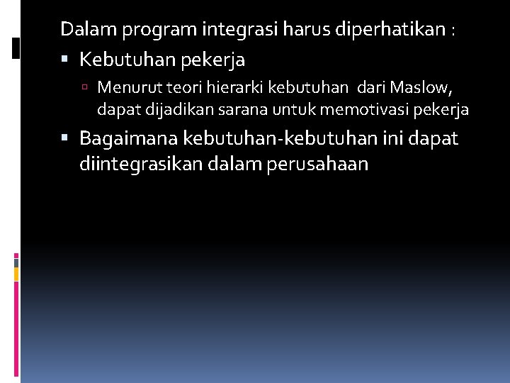 Dalam program integrasi harus diperhatikan : Kebutuhan pekerja Menurut teori hierarki kebutuhan dari Maslow,