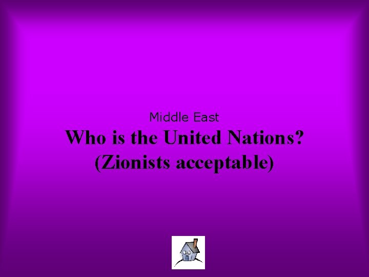 Middle East Who is the United Nations? (Zionists acceptable) 