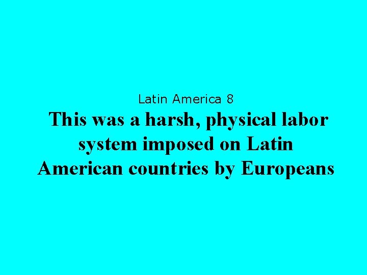 Latin America 8 This was a harsh, physical labor system imposed on Latin American