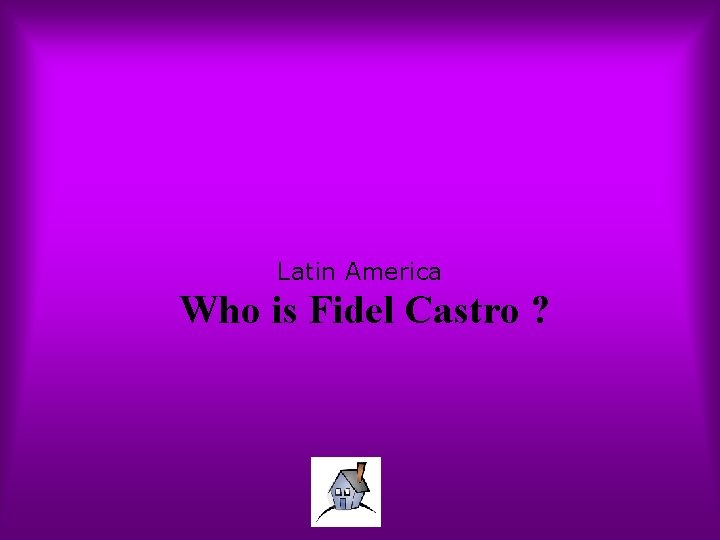 Latin America Who is Fidel Castro ? 