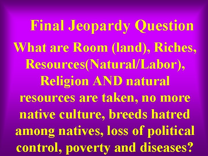 Final Jeopardy Question What are Room (land), Riches, Resources(Natural/Labor), Religion AND natural resources are