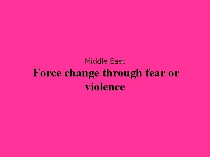 Middle East Force change through fear or violence 