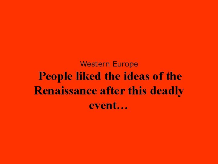 Western Europe People liked the ideas of the Renaissance after this deadly event… 