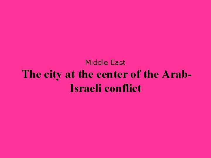 Middle East The city at the center of the Arab. Israeli conflict 
