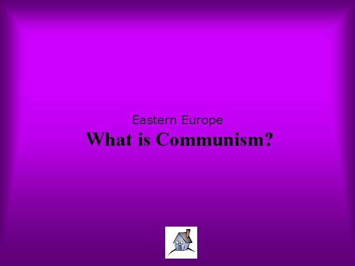 Eastern Europe What is Communism? 