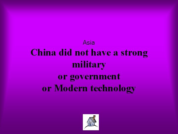 Asia China did not have a strong military or government or Modern technology 