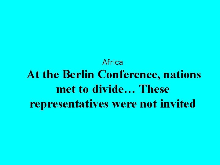 Africa At the Berlin Conference, nations met to divide… These representatives were not invited