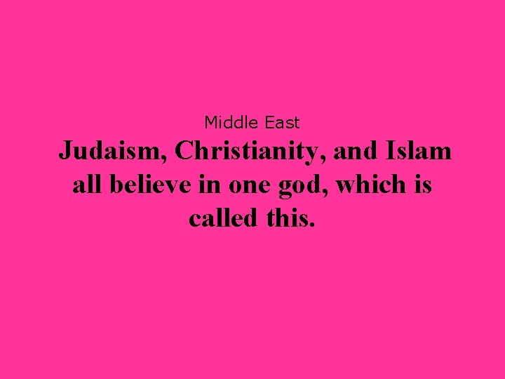 Middle East Judaism, Christianity, and Islam all believe in one god, which is called
