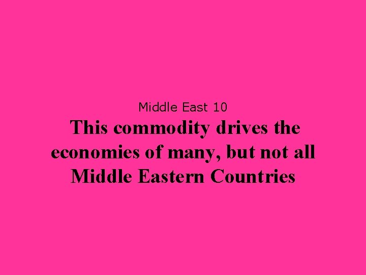 Middle East 10 This commodity drives the economies of many, but not all Middle
