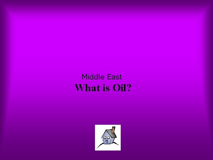 Middle East What is Oil? 