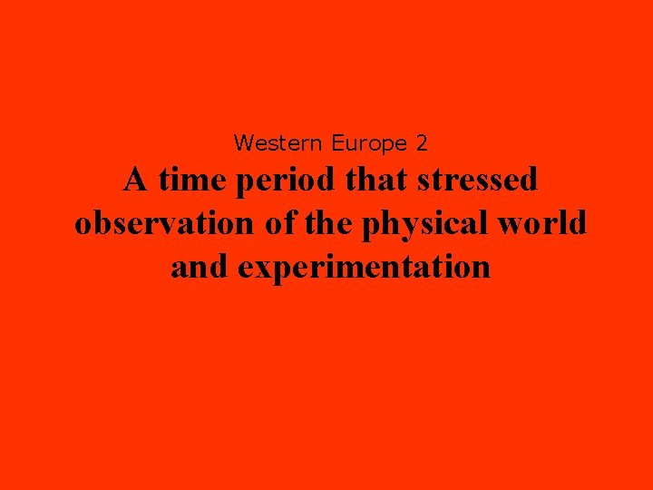 Western Europe 2 A time period that stressed observation of the physical world and