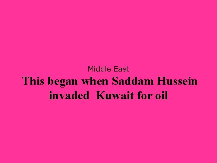 Middle East This began when Saddam Hussein invaded Kuwait for oil 