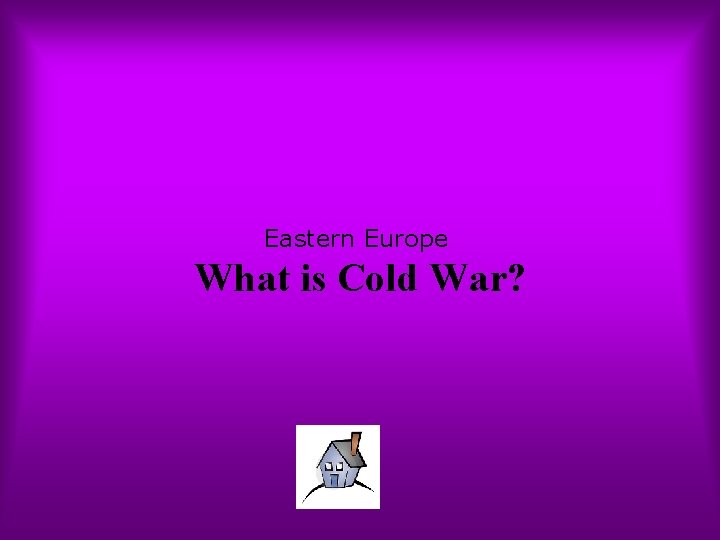 Eastern Europe What is Cold War? 