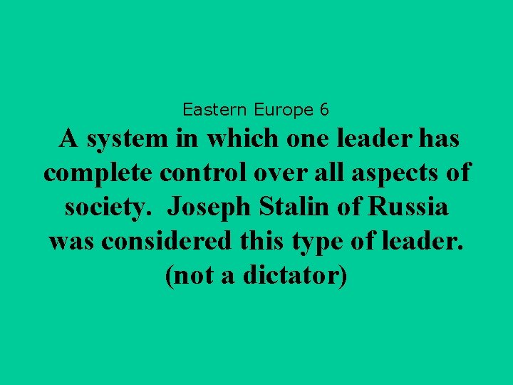 Eastern Europe 6 A system in which one leader has complete control over all