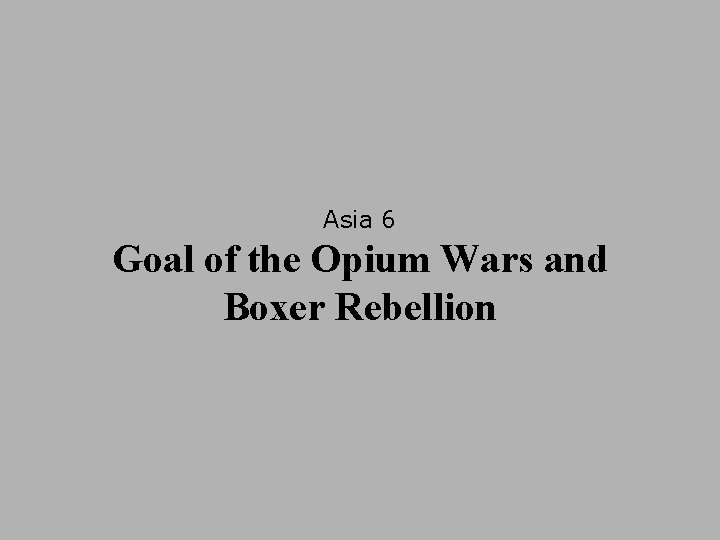 Asia 6 Goal of the Opium Wars and Boxer Rebellion 