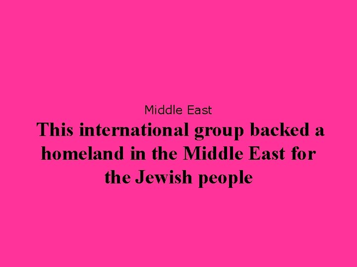 Middle East This international group backed a homeland in the Middle East for the