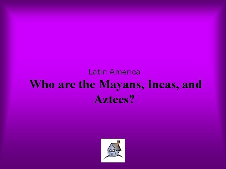 Latin America Who are the Mayans, Incas, and Aztecs? 