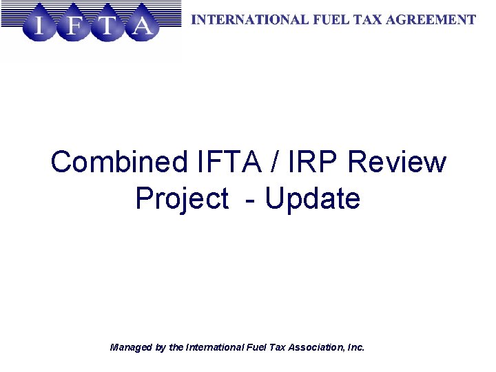 Combined IFTA / IRP Review Project Update Managed by the International Fuel Tax Association,