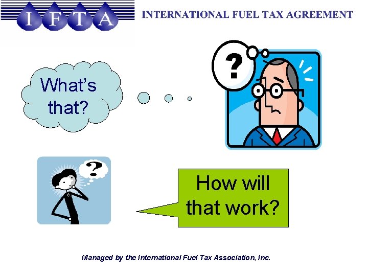 What’s that? How will that work? Managed by the International Fuel Tax Association, Inc.